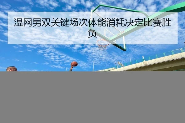 温网男双关键场次体能消耗决定比赛胜负